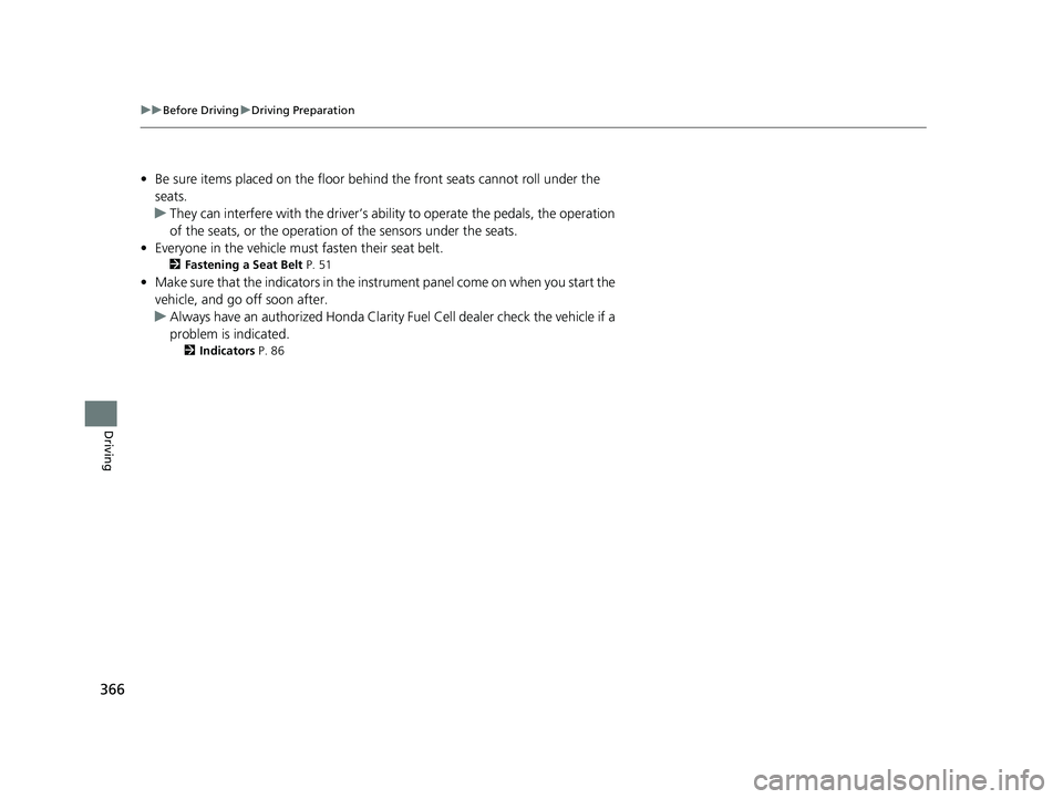 HONDA CLARITY FUEL CELL 2020  Owners Manual (in English) 366
uuBefore Driving uDriving Preparation
Driving
• Be sure items placed on the floor behind the front seats cannot roll under the 
seats.
u They can interfere with the  driver’s ability to operat