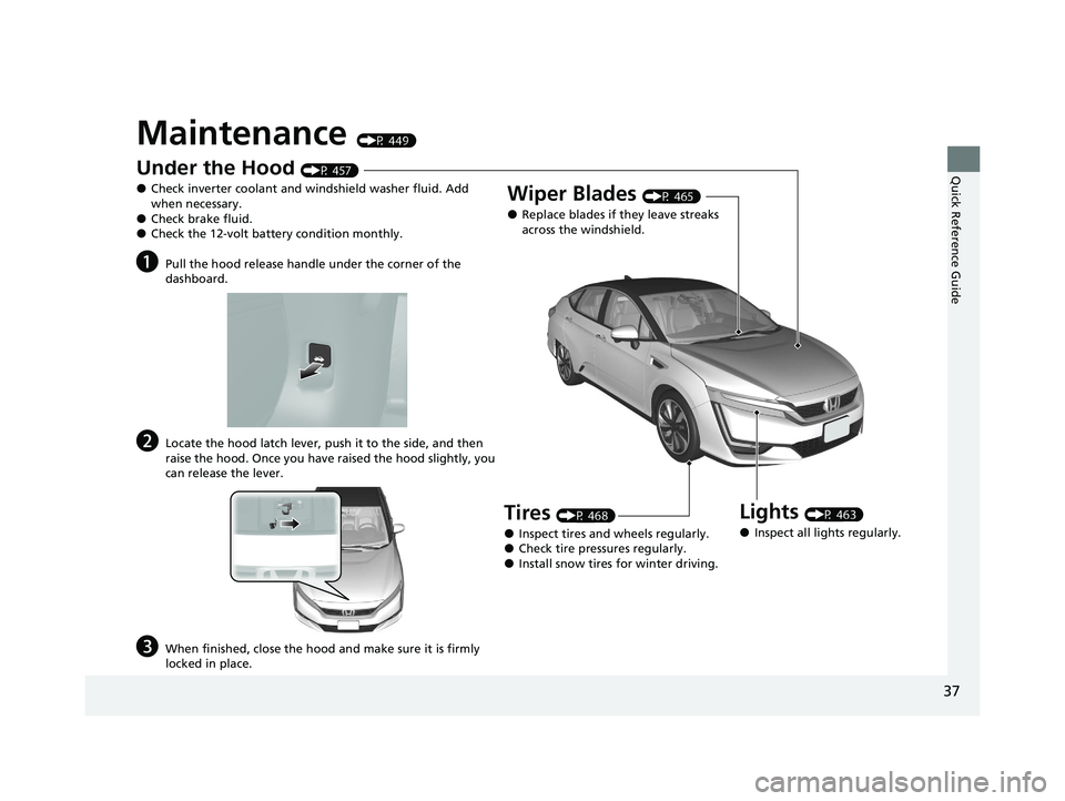 HONDA CLARITY FUEL CELL 2020  Owners Manual (in English) 37
Quick Reference Guide
Maintenance (P 449)
Under the Hood (P 457)
●Check inverter coolant and windshield washer fluid. Add 
when necessary.
●Check brake fluid.●Check the 12-volt battery condit