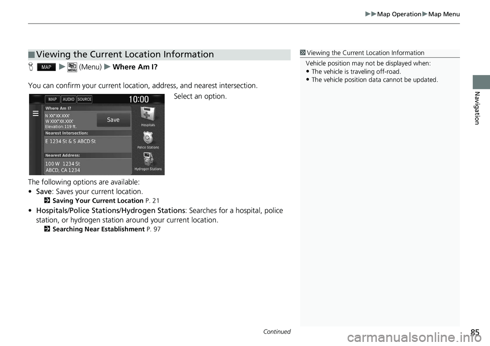 HONDA CLARITY FUEL CELL 2020  Navigation Manual (in English) Continued85
uu Map Operation  u Map Menu
Navigation
H    u      (Menu)    u    Where Am I?
You can confirm your current location , address, and nearest intersection.
Select an option.
The following op