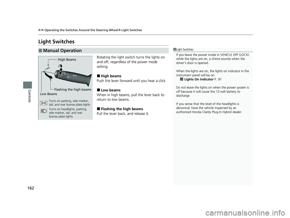 HONDA CLARITY PLUG-IN 2020  Owners Manual (in English) 162
uuOperating the Switches Around the Steering Wheel uLight Switches
Controls
Light Switches
Rotating the light switch turns the lights on 
and off, regardless of the power mode 
setting.
■High be