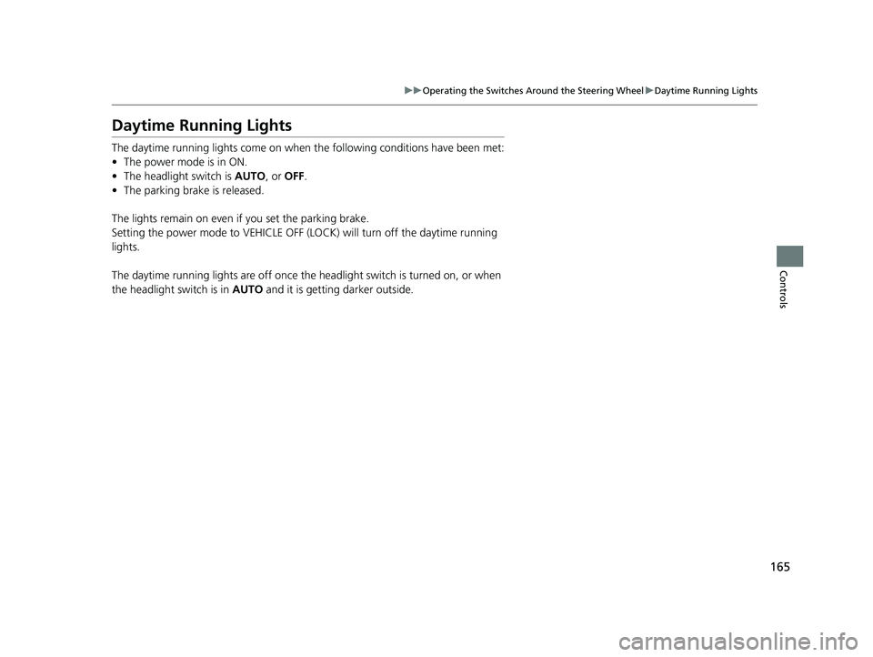 HONDA CLARITY PLUG-IN 2020  Owners Manual (in English) 165
uuOperating the Switches Around the Steering Wheel uDaytime Running Lights
Controls
Daytime Running Lights
The daytime running lights come on when th e following conditions have been met:
• The 