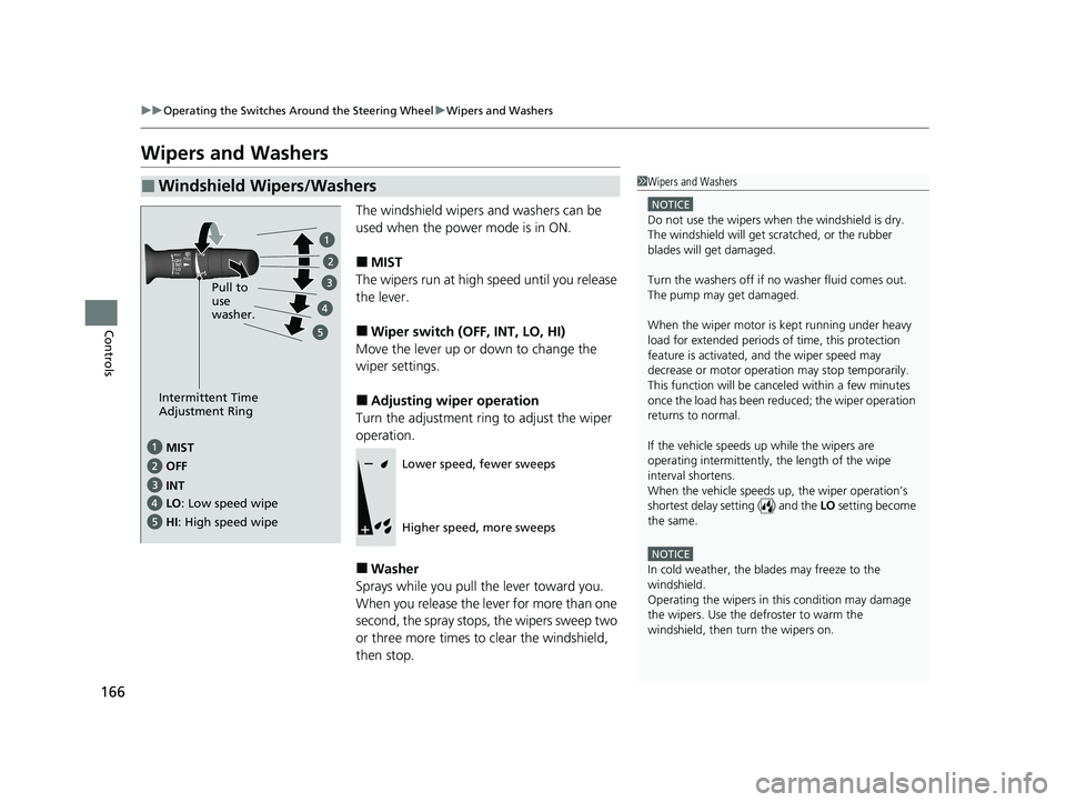 HONDA CLARITY PLUG-IN 2020  Owners Manual (in English) 166
uuOperating the Switches Around the Steering Wheel uWipers and Washers
Controls
Wipers and Washers
The windshield wipers and washers can be 
used when the power mode is in ON.
■MIST
The wipers r