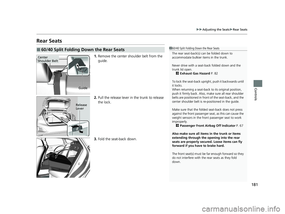 HONDA CLARITY PLUG-IN 2020  Owners Manual (in English) 181
uuAdjusting the Seats uRear Seats
Controls
Rear Seats
1. Remove the center shoulder belt from the 
guide.
2. Pull the release lever in the trunk to release 
the lock.
3. Fold the seat-back down.
