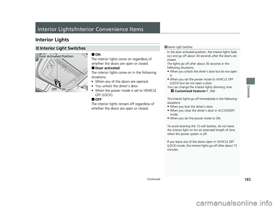 HONDA CLARITY PLUG-IN 2020  Owners Manual (in English) 183Continued
Controls
Interior Lights/Interior Convenience Items
Interior Lights
■ON
The interior lights come on regardless of 
whether the doors are open or closed.
■Door activated
The interior l