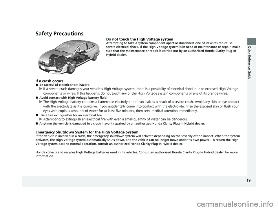HONDA CLARITY PLUG-IN 2020  Owners Manual (in English) 19
Quick Reference Guide
Safety Precautions
Do not touch the High Voltage systemAttempting to take a system component apart or disconnect one of its wires can cause 
severe electrical shock. If the Hi