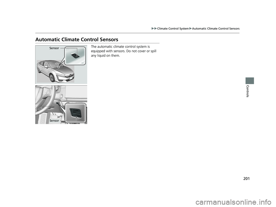 HONDA CLARITY PLUG-IN 2020  Owners Manual (in English) 201
uuClimate Control System uAutomatic Climate Control Sensors
Controls
Automatic Climate Control Sensors
The automatic climate  control system is 
equipped with sensors. Do not cover or spill 
any l