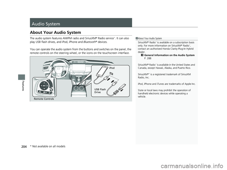 HONDA CLARITY PLUG-IN 2020 Owners Manual (in English) 204
Features
Audio System
About Your Audio System
The audio system features AM/FM radio and SiriusXM ® Radio service*. It can also
play USB flash drives, and iPod, iPhone and Bluetooth® devices.
Y HONDA CLARITY PLUG-IN 2020 Owners Manual (in English) 204
Features
Audio System
About Your Audio System
The audio system features AM/FM radio and SiriusXM ® Radio service*. It can also
play USB flash drives, and iPod, iPhone and Bluetooth® devices.
Y