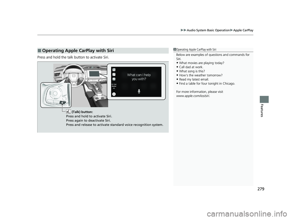 HONDA CLARITY PLUG-IN 2020  Owners Manual (in English) 279
uuAudio System Basic Operation uApple CarPlay
Features
Press and hold the talk bu tton to activate Siri.
■Operating Apple CarPlay with Siri1Operating Apple CarPlay with Siri
Below are examples o