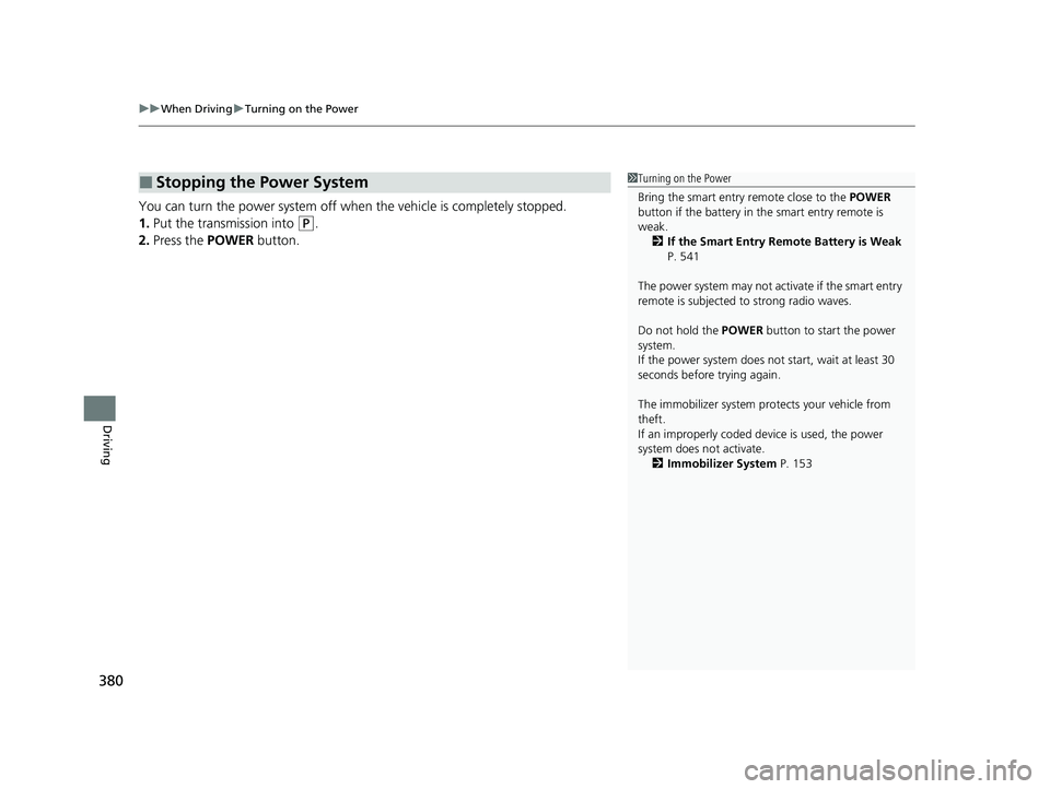 HONDA CLARITY PLUG-IN 2020  Owners Manual (in English) uuWhen Driving uTurning on the Power
380
Driving
You can turn the power system off when  the vehicle is completely stopped.
1. Put the transmission into 
(P.
2. Press the  POWER button.
■Stopping th