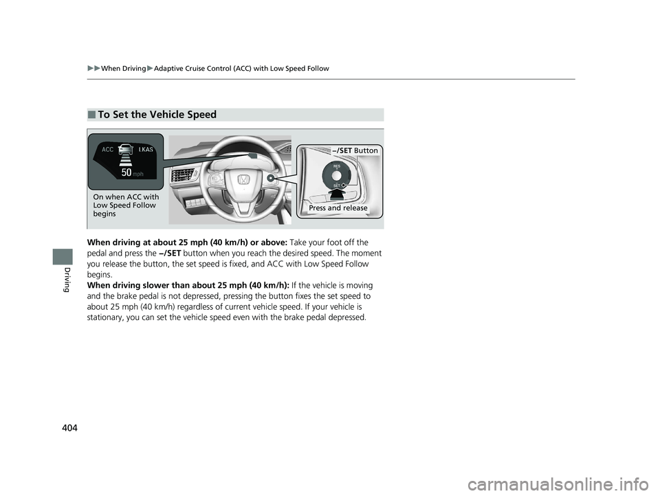 HONDA CLARITY PLUG-IN 2020  Owners Manual (in English) 404
uuWhen Driving uAdaptive Cruise Control (ACC) with Low Speed Follow
Driving
When driving at about 25  mph (40 km/h) or above: Take your foot off the 
pedal and press the −/SET  button when you r