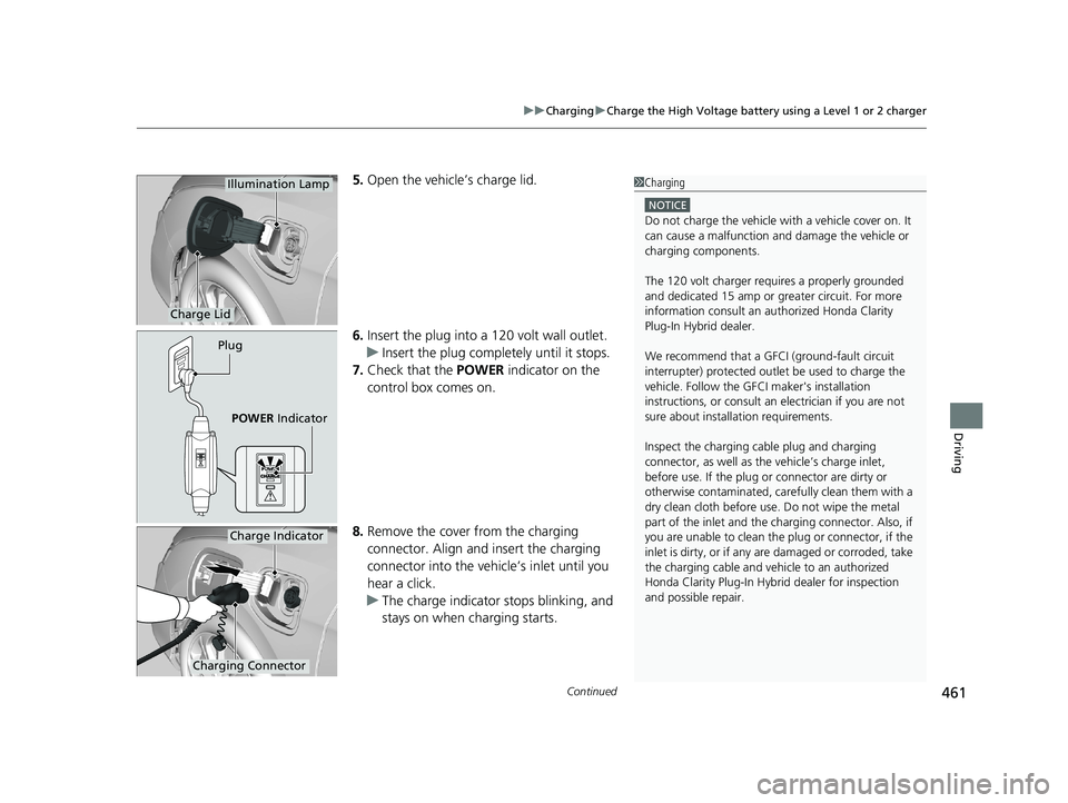 HONDA CLARITY PLUG-IN 2020  Owners Manual (in English) Continued461
uuCharging uCharge the High Voltage battery using a Level 1 or 2 charger
Driving
5. Open the vehicle’s charge lid.
6. Insert the plug into a 120 volt wall outlet.
u Insert the plug comp