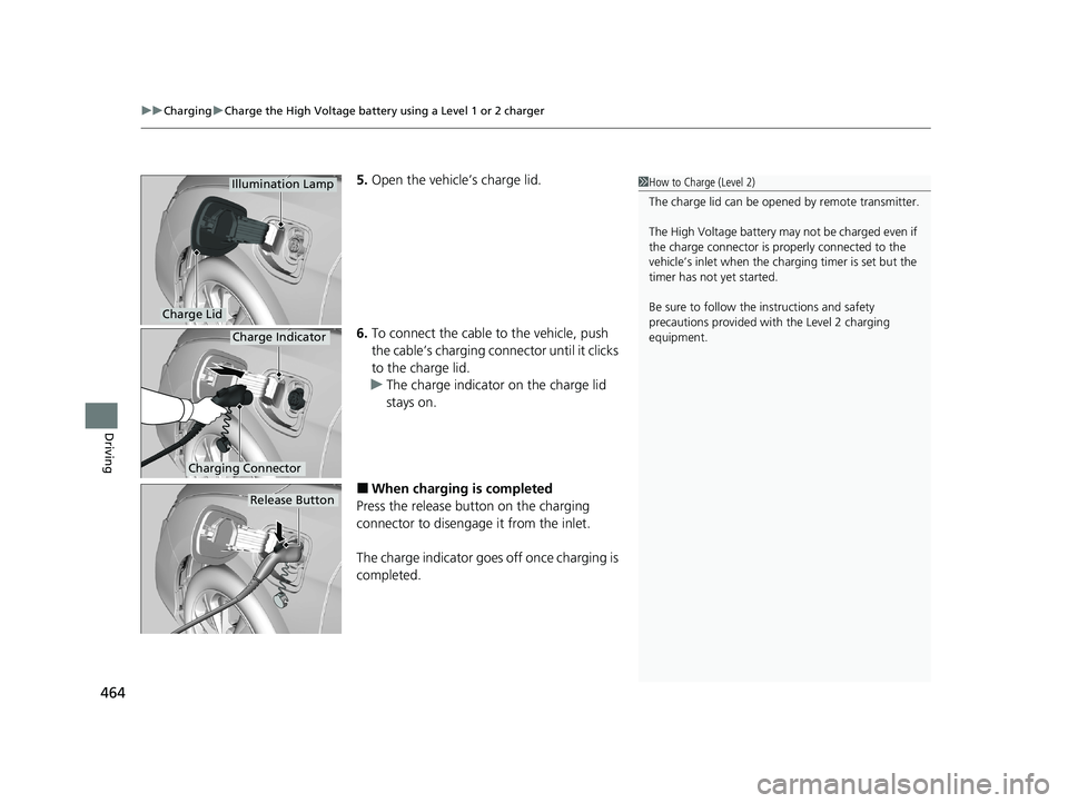 HONDA CLARITY PLUG-IN 2020  Owners Manual (in English) uuCharging uCharge the High Voltage battery using a Level 1 or 2 charger
464
Driving
5. Open the vehicle’s charge lid.
6. To connect the cable to the vehicle, push 
the cable’s charging connector 