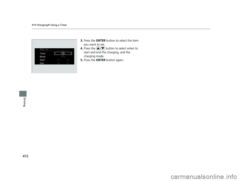 HONDA CLARITY PLUG-IN 2020  Owners Manual (in English) 472
uuCharging uUsing a Timer
Driving
3. Press the  ENTER button to select the item 
you want to set.
4. Press the  /  button to select when to 
start and end the charging, and the 
charging mode.
5. 
