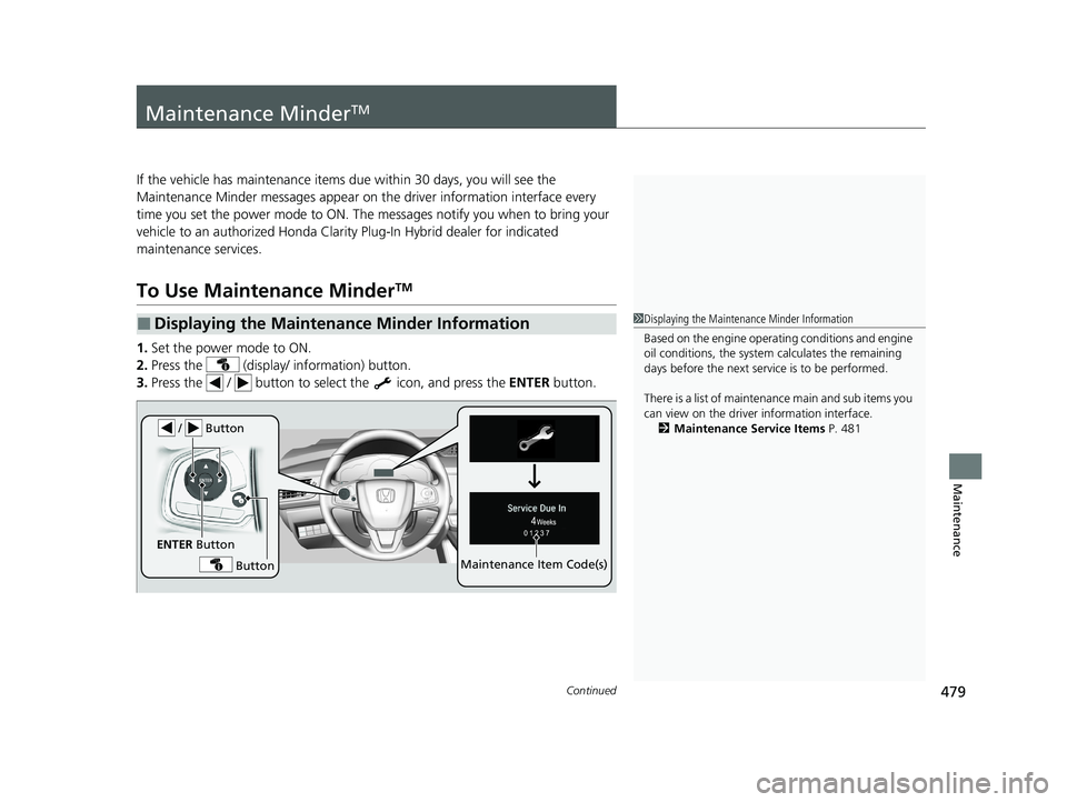 HONDA CLARITY PLUG-IN 2020  Owners Manual (in English) 479Continued
Maintenance
Maintenance MinderTM
If the vehicle has maintenance items due within 30 days, you will see the 
Maintenance Minder messages appear on the driver information interface every 
t