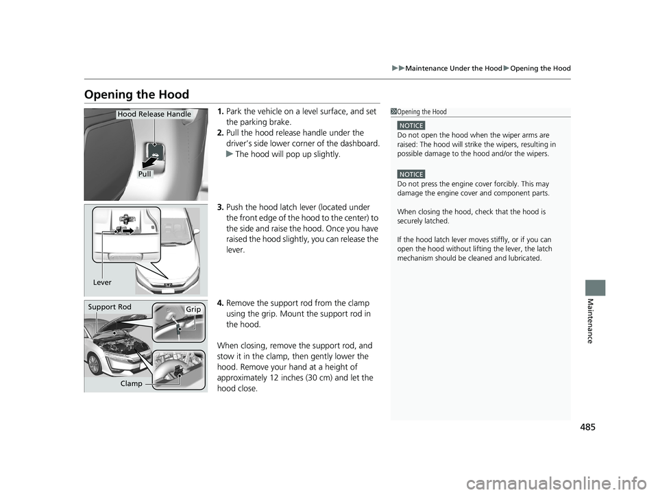 HONDA CLARITY PLUG-IN 2020  Owners Manual (in English) 485
uuMaintenance Under the Hood uOpening the Hood
Maintenance
Opening the Hood
1. Park the vehicle on a level surface, and set 
the parking brake.
2. Pull the hood release handle under the 
driver’