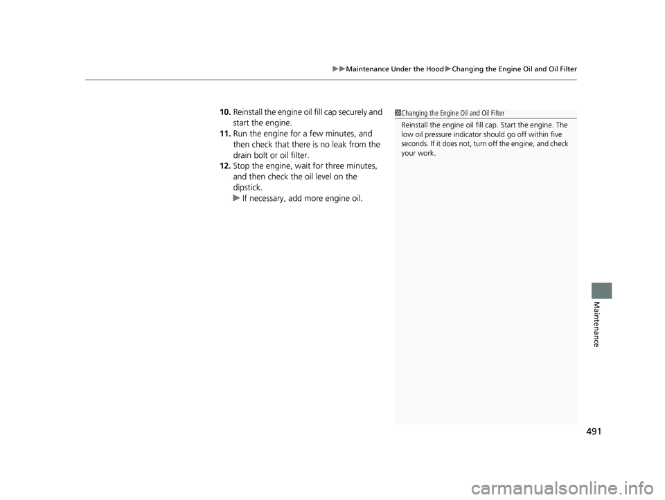 HONDA CLARITY PLUG-IN 2020  Owners Manual (in English) 491
uuMaintenance Under the Hood uChanging the Engine Oil and Oil Filter
Maintenance
10. Reinstall the engine oil fill cap securely and 
start the engine.
11. Run the engine for a few minutes, and 
th