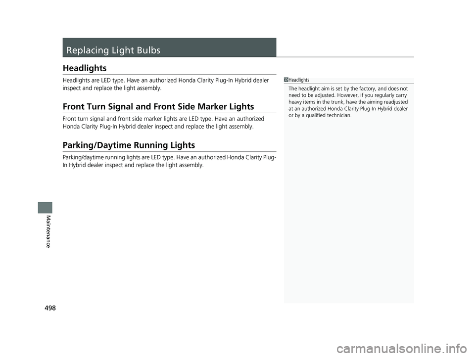 HONDA CLARITY PLUG-IN 2020  Owners Manual (in English) 498
Maintenance
Replacing Light Bulbs
Headlights
Headlights are LED type. Have an authorized Honda Clarity Plug-In Hybrid dealer 
inspect and replace the light assembly.
Front Turn Signal and Front Si