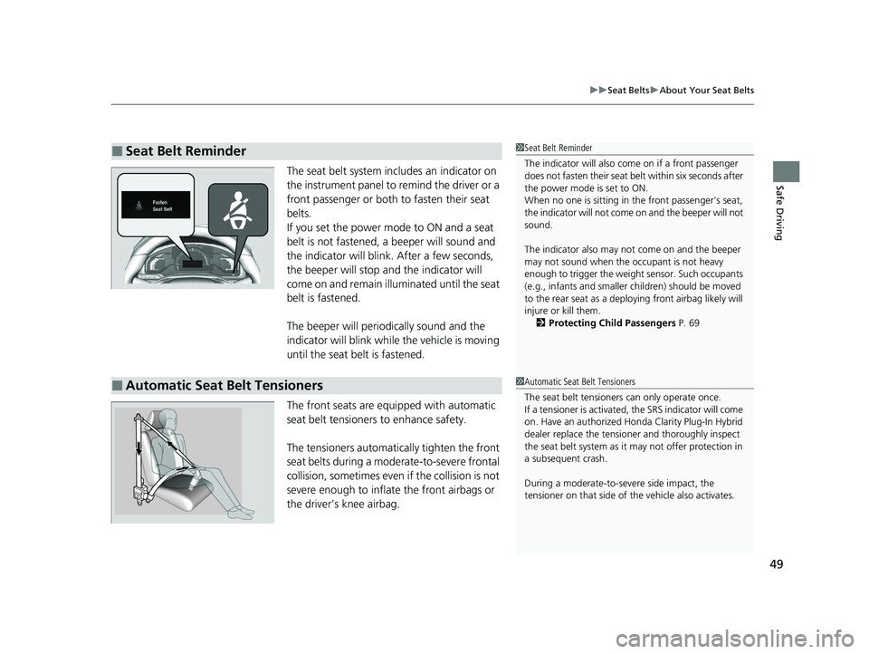 HONDA CLARITY PLUG-IN 2020  Owners Manual (in English) 49
uuSeat Belts uAbout Your Seat Belts
Safe DrivingThe seat belt system includes an indicator on 
the instrument panel to remind the driver or a 
front passenger or both to fasten their seat 
belts.
I