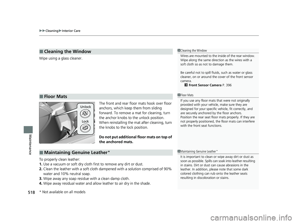 HONDA CLARITY PLUG-IN 2020  Owners Manual (in English) uuCleaning uInterior Care
518
Maintenance
Wipe using a glass cleaner.
The front and rear floor mats hook over floor 
anchors, which keep them from sliding 
forward. To remove a mat for cleaning, turn 