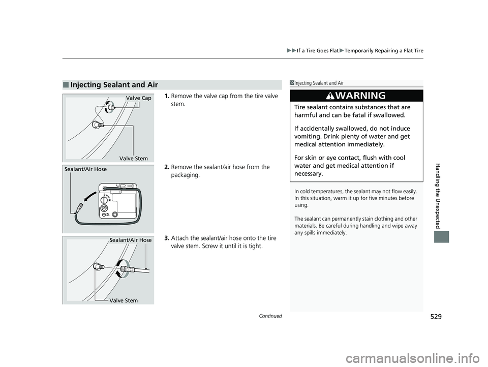 HONDA CLARITY PLUG-IN 2020 Owners Manual (in English) Continued529
uuIf a Tire Goes Flat uTemporarily Repairing a Flat Tire
Handling the Unexpected
1. Remove the valve cap from the tire valve
stem.
2. Remove the sealant/air hose from the
packaging.
3. HONDA CLARITY PLUG-IN 2020 Owners Manual (in English) Continued529
uuIf a Tire Goes Flat uTemporarily Repairing a Flat Tire
Handling the Unexpected
1. Remove the valve cap from the tire valve
stem.
2. Remove the sealant/air hose from the
packaging.
3.