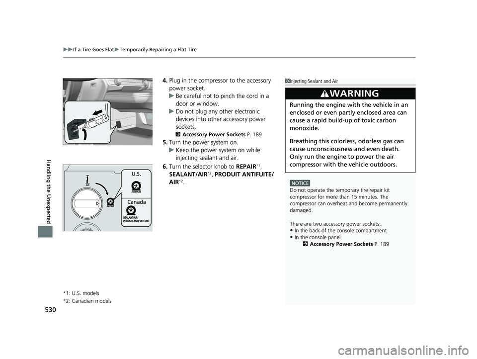 HONDA CLARITY PLUG-IN 2020 Owners Manual (in English) uuIf a Tire Goes Flat uTemporarily Repairing a Flat Tire
530
Handling the Unexpected
4. Plug in the compressor to the accessory
power socket.
u Be careful not to pinch the cord in a
door or window.
HONDA CLARITY PLUG-IN 2020 Owners Manual (in English) uuIf a Tire Goes Flat uTemporarily Repairing a Flat Tire
530
Handling the Unexpected
4. Plug in the compressor to the accessory
power socket.
u Be careful not to pinch the cord in a
door or window.
