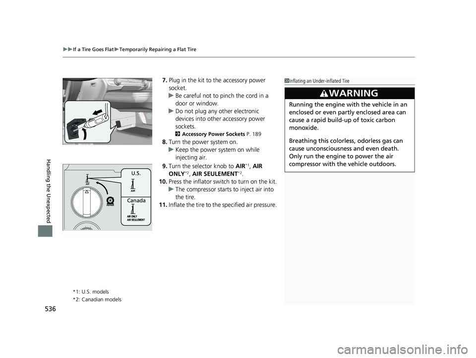 HONDA CLARITY PLUG-IN 2020  Owners Manual (in English) uuIf a Tire Goes Flat uTemporarily Repairing a Flat Tire
536
Handling the Unexpected
7. Plug in the kit to the accessory power 
socket.
u Be careful not to pinch the cord in a 
door or window.
u Do no