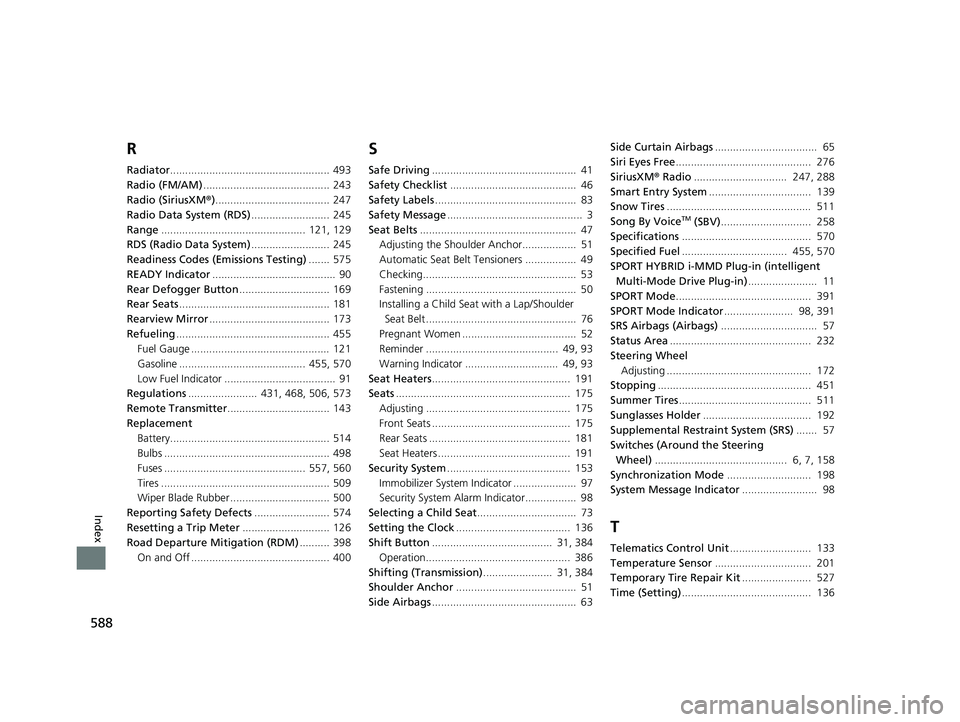 HONDA CLARITY PLUG-IN 2020 Owners Manual (in English) 588
Index
R
Radiator..................................................... 493
Radio (FM/AM) .......................................... 243
Radio (SiriusXM ®)...................................... 247 HONDA CLARITY PLUG-IN 2020 Owners Manual (in English) 588
Index
R
Radiator..................................................... 493
Radio (FM/AM) .......................................... 243
Radio (SiriusXM ®)...................................... 247