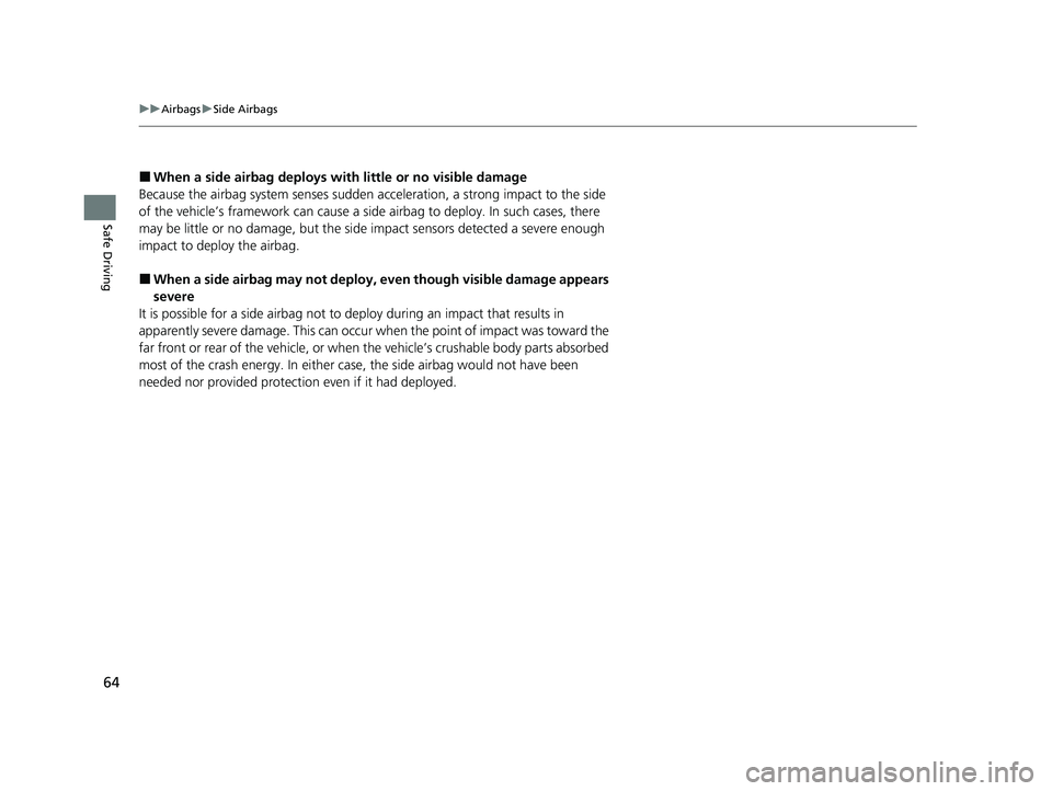 HONDA CLARITY PLUG-IN 2020  Owners Manual (in English) 64
uuAirbags uSide Airbags
Safe Driving
■When a side airbag deploys with little or no visible damage
Because the airbag system senses sudden acceleration, a strong impact to the side 
of the vehicle
