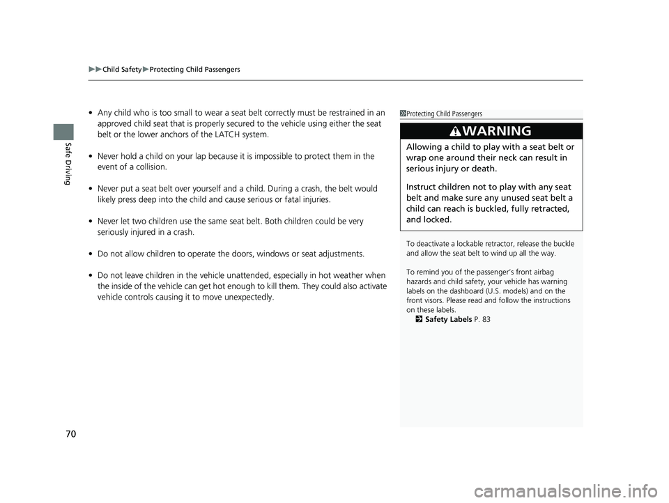 HONDA CLARITY PLUG-IN 2020  Owners Manual (in English) uuChild Safety uProtecting Child Passengers
70
Safe Driving
• Any child who is too small to wear a seat  belt correctly must be restrained in an 
approved child seat that is properly secu red to the