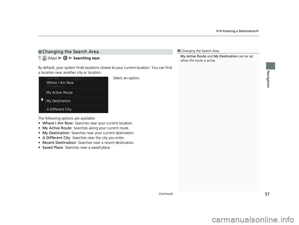 HONDA CR-V HYBRID 2020  Navigation Manual (in English) Continued57
uuEntering a Destination u
Navigation
H (Map) uu Searching near
By default, your system finds locations closest to your current location. You can find 
a location near another city or loca