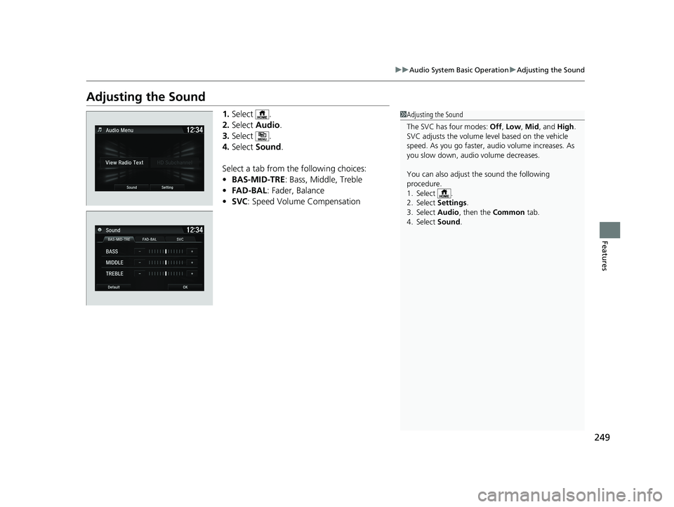 HONDA FIT 2020  Owners Manual (in English) 249
uuAudio System Basic Operation uAdjusting the Sound
Features
Adjusting the Sound
1. Select .
2. Select  Audio .
3. Select .
4. Select  Sound .
Select a tab from the following choices:
• BAS-MID-