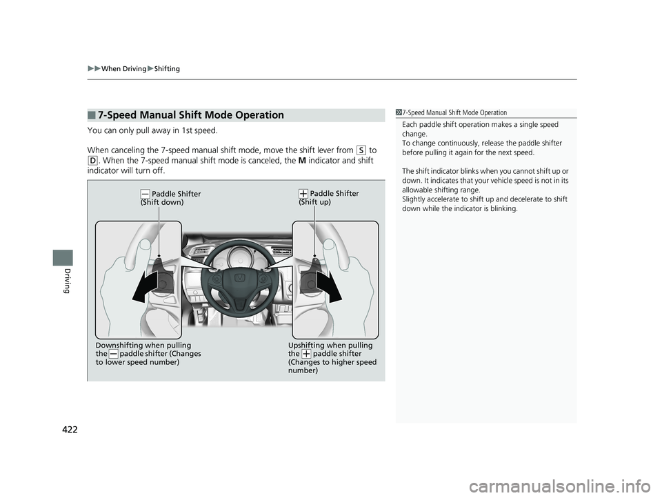 HONDA FIT 2020  Owners Manual (in English) uuWhen Driving uShifting
422
Driving
You can only pull away in 1st speed.
When canceling the 7-speed manual sh ift mode, move the shift lever from 
(S to 
(D. When the 7-speed manual shift mode is can