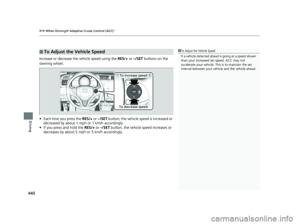 HONDA FIT 2020  Owners Manual (in English) uuWhen Driving uAdaptive Cruise Control (ACC)*
440
Driving
Increase or decrease the  vehicle speed using the RES/+ or –/SET buttons on the 
steering wheel.
• Each time you press the  RES/+ or –/
