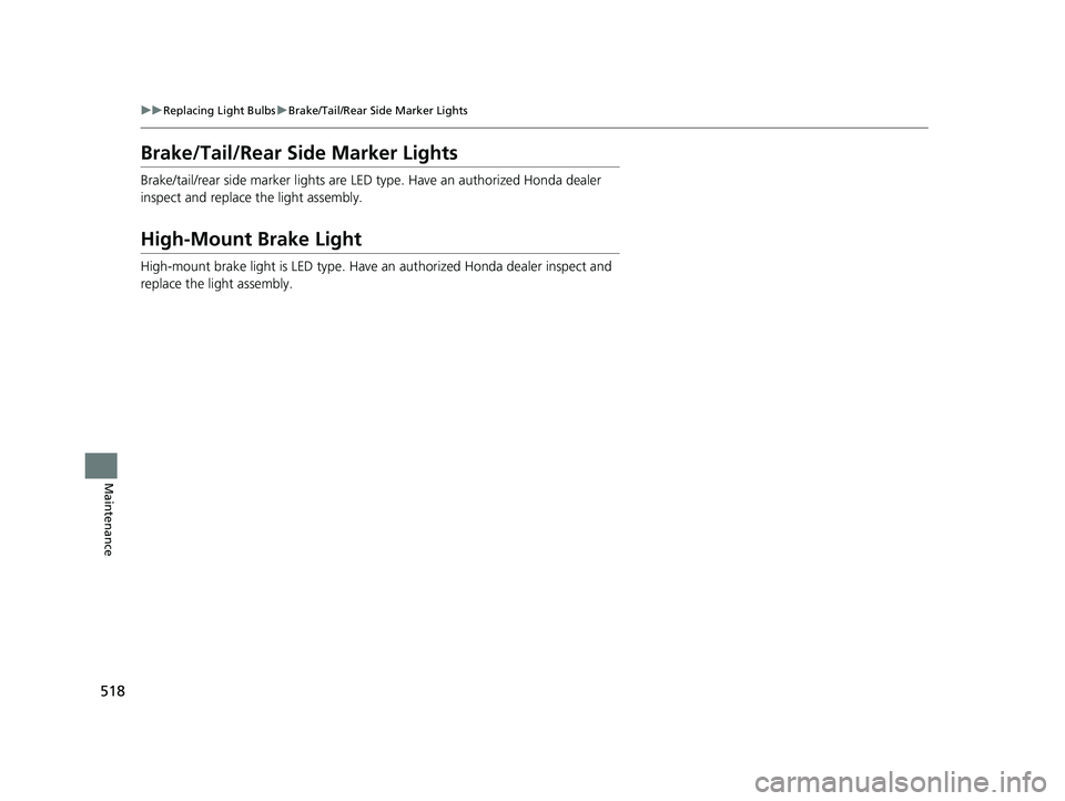 HONDA FIT 2020  Owners Manual (in English) 518
uuReplacing Light Bulbs uBrake/Tail/Rear Side Marker Lights
Maintenance
Brake/Tail/Rear Side Marker Lights
Brake/tail/rear side marker lights are LED  type. Have an authorized Honda dealer 
inspec