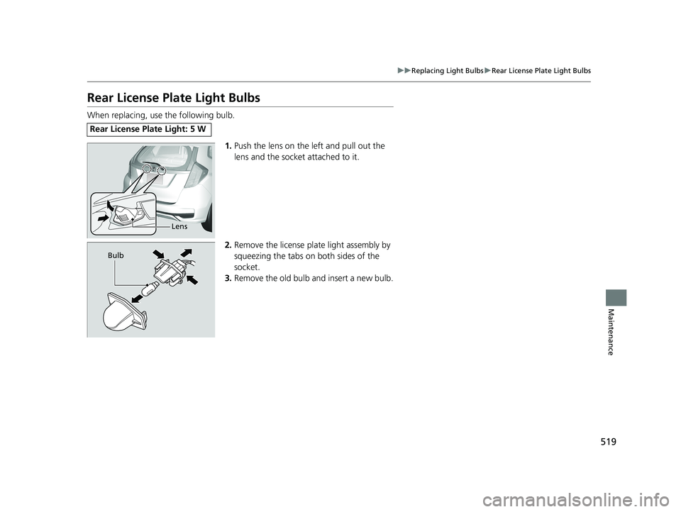 HONDA FIT 2020  Owners Manual (in English) 519
uuReplacing Light Bulbs uRear License Plate Light Bulbs
Maintenance
Rear License Plate Light Bulbs
When replacing, use the following bulb.
1.Push the lens on the left and pull out the 
lens and th