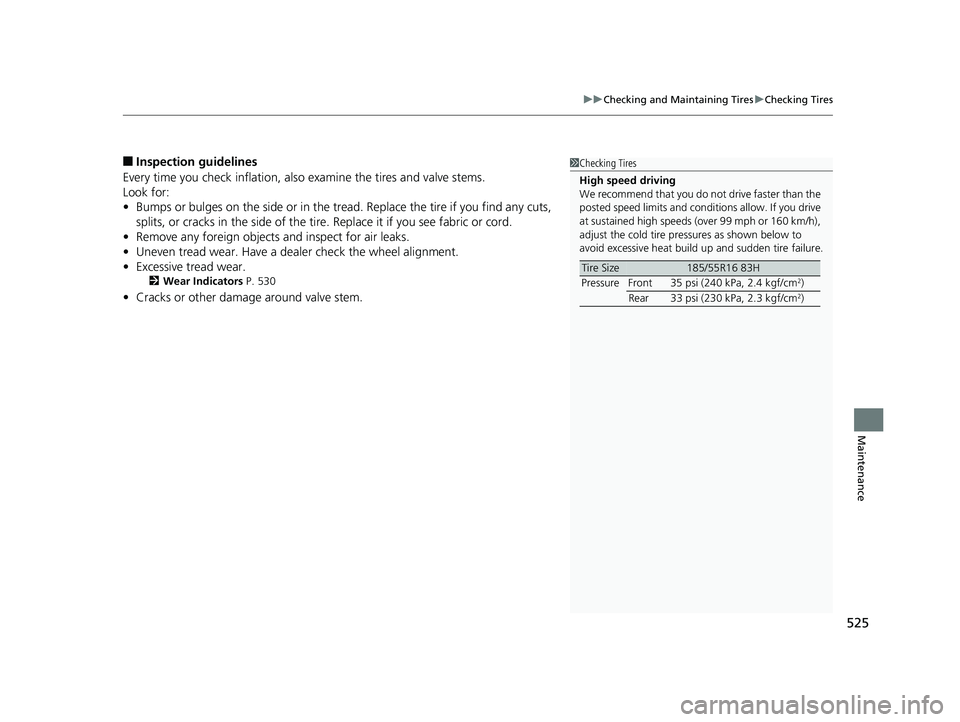 HONDA FIT 2020  Owners Manual (in English) 525
uuChecking and Maintaining Tires uChecking Tires
Maintenance
■Inspection guidelines
Every time you check inflation, also  examine the tires and valve stems.
Look for:
• Bumps or bulges on the 