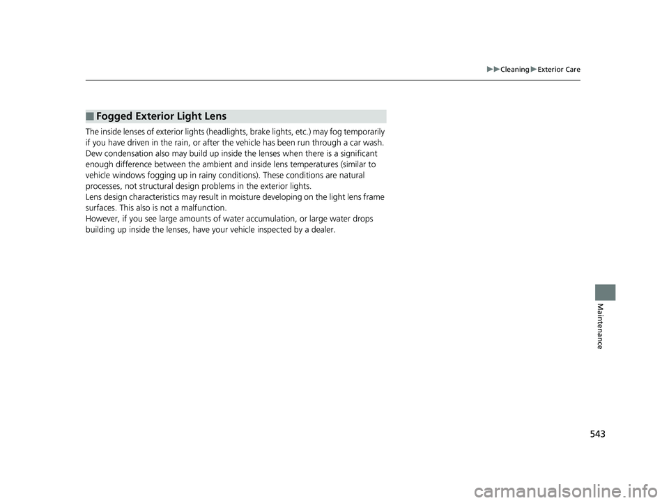 HONDA FIT 2020  Owners Manual (in English) 543
uuCleaning uExterior Care
Maintenance
The inside lenses of exterior  lights (headlights, brake light s, etc.) may fog temporarily 
if you have driven in the rain, or after the vehicle has been run