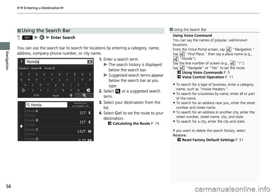 HONDA FIT 2020  Navigation Manual (in English) uuEntering a Destination u
56
Navigation
HuuEnter Search
You can use the search bar to search for  locations by entering a category, name, 
address, company phone number, or city name.
1.Enter a searc