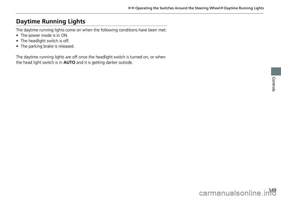HONDA RIDGELINE 2020  Owners Manual (in English) 149
uuOperating the Switches Around the Steering Wheel uDaytime Running Lights
Controls
Daytime Running Lights
The daytime running lights come on when th e following conditions have been met:
• The 