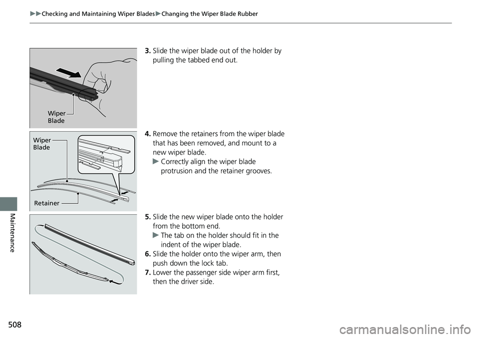 HONDA RIDGELINE 2020  Owners Manual (in English) 508
uuChecking and Maintaining Wiper Blades uChanging the Wiper Blade Rubber
Maintenance
3. Slide the wiper blade out of the holder by 
pulling the tabbed end out.
4. Remove the retainers from the wip