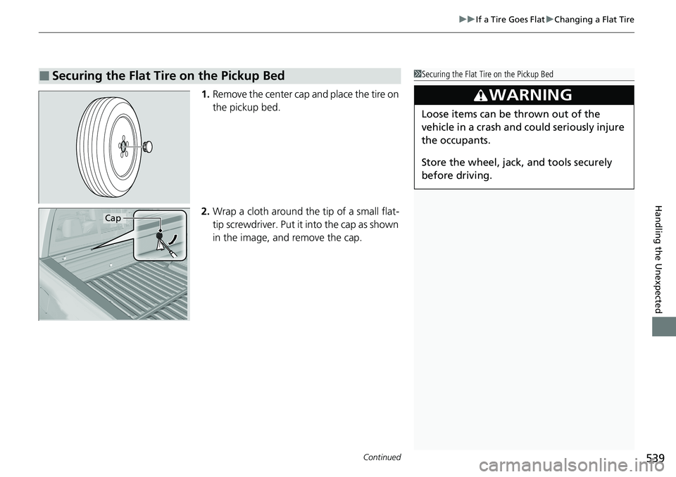 HONDA RIDGELINE 2020  Owners Manual (in English) Continued539
uuIf a Tire Goes Flat uChanging a Flat Tire
Handling the Unexpected
1. Remove the center cap  and place the tire on 
the pickup bed.
2. Wrap a cloth around the tip of a small flat-
tip sc