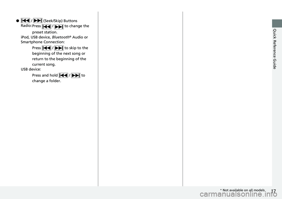 HONDA ACCORD SEDAN 2019  Owners Manual (in English) 17
Quick Reference Guide
● /   (Seek/Skip) Buttons
Radio: Press   /   to change the 
preset station.
iPod, USB device,  Bluetooth® Audio or 
Smartphone Connection:
Press   /   to skip to the 
begin