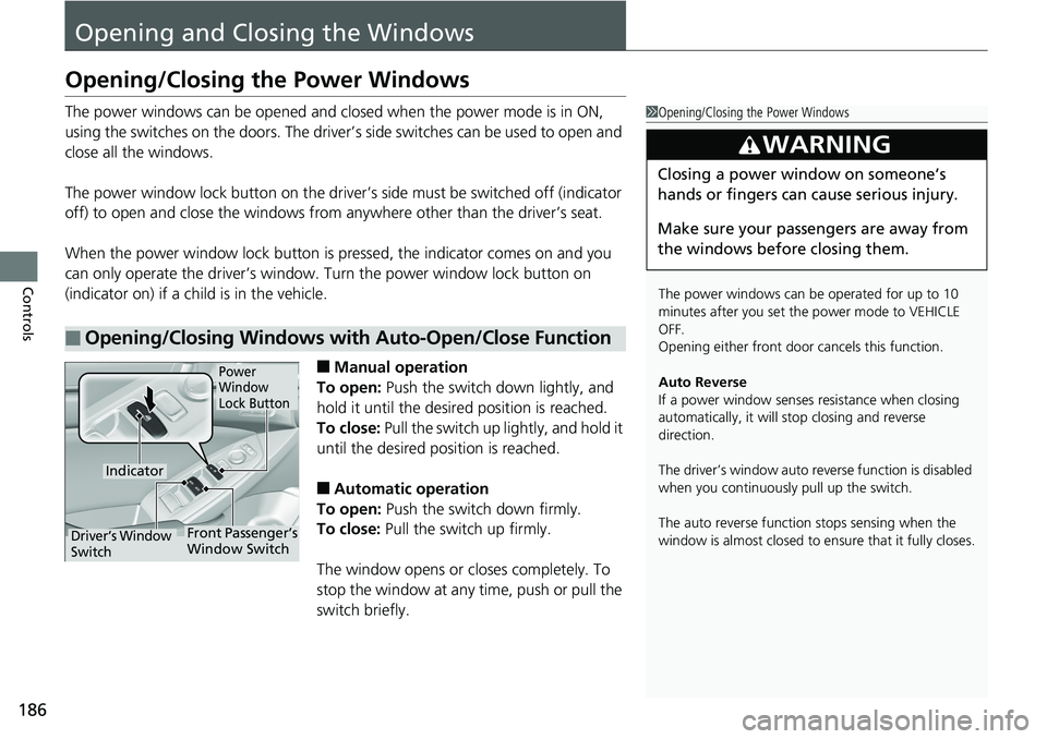 HONDA ACCORD SEDAN 2019  Owners Manual (in English) 186
Controls
Opening and Closing the Windows
Opening/Closing the Power Windows
The power windows can be opened and closed when the power mode is in ON, 
using the switches on the doors. The driver’s