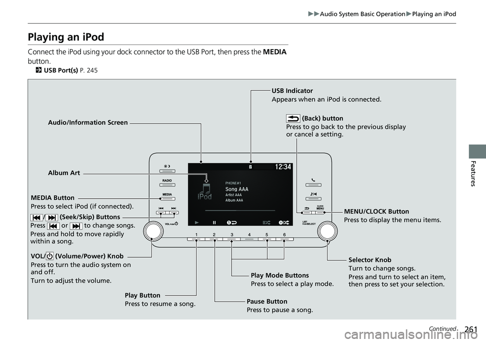 HONDA ACCORD SEDAN 2019  Owners Manual (in English) 261
uuAudio System Basic Operation uPlaying an iPod
Continued
Features
Playing an iPod
Connect the iPod using your dock connector to the USB Port, then press the  MEDIA 
button.
2 USB Port(s)  P. 245
