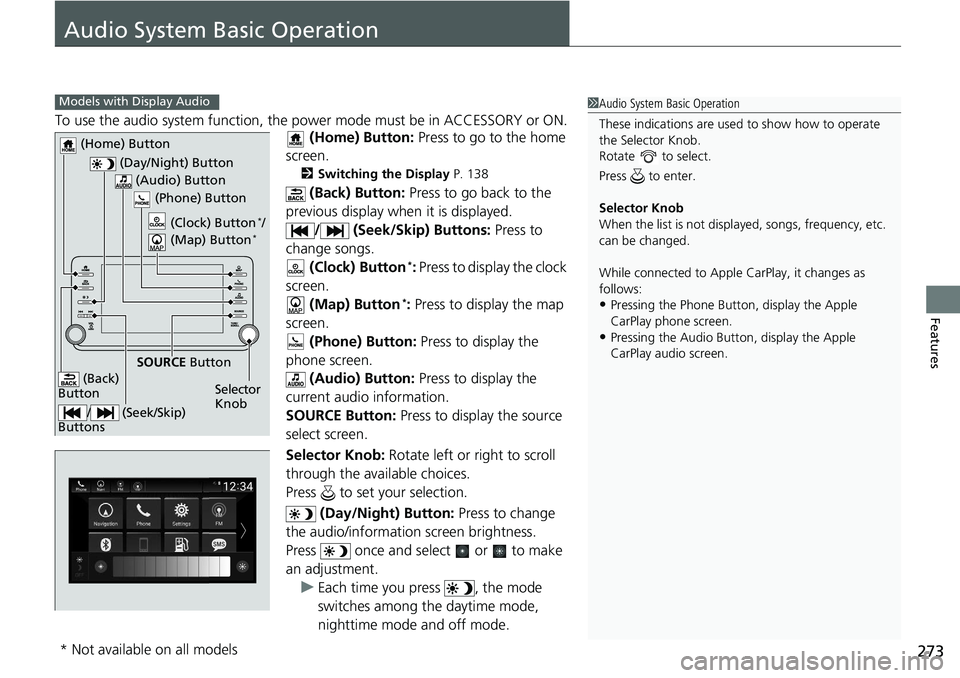 HONDA ACCORD SEDAN 2019  Owners Manual (in English) 273
Features
Audio System Basic Operation
To use the audio system function, the power mode must be in ACCESSORY or ON.
 (Home) Button:  Press to go to the home 
screen.
2 Switching the Display P. 138
