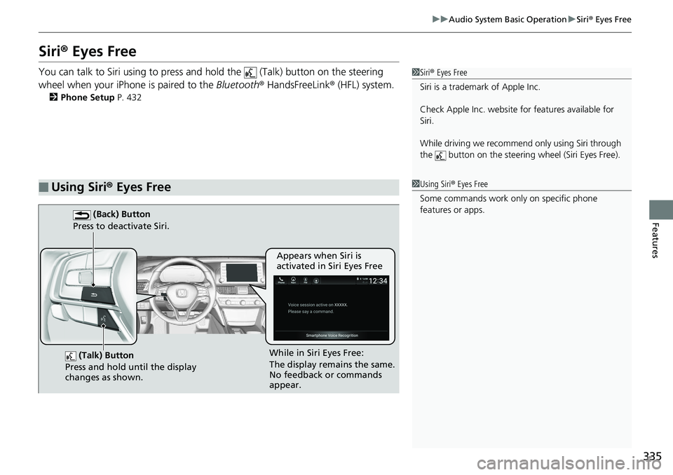 HONDA ACCORD SEDAN 2019  Owners Manual (in English) 335
uuAudio System Basic Operation uSiri ® Eyes Free
Features
Siri®  Eyes Free
You can talk to Siri using to press and  hold the   (Talk) button on the steering 
wheel when your iPhone is paired to 