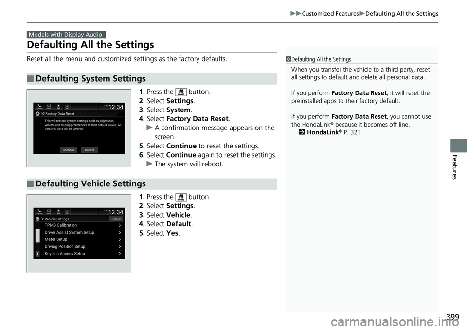 HONDA ACCORD SEDAN 2019  Owners Manual (in English) 399
uuCustomized Features uDefaulting All the Settings
Features
Defaulting All the Settings
Reset all the menu and customized settings as the factory defaults.
1.Press the   button.
2. Select  Setting