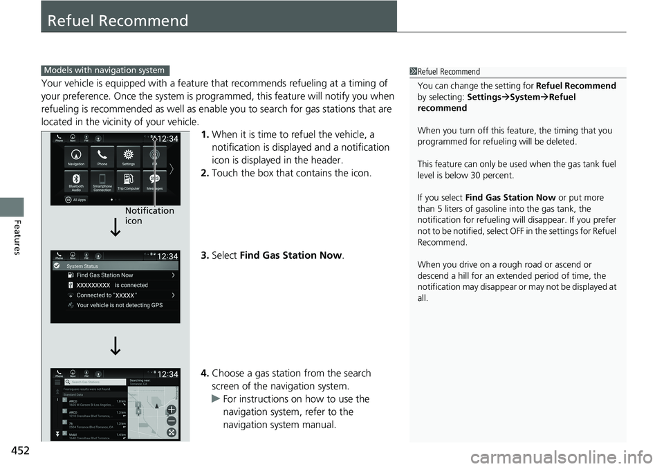 HONDA ACCORD SEDAN 2019  Owners Manual (in English) 452
Features
Refuel Recommend
Your vehicle is equipped with a feature that recommends refueling at a timing of 
your preference. Once the system is progra mmed, this feature will notify you when 
refu