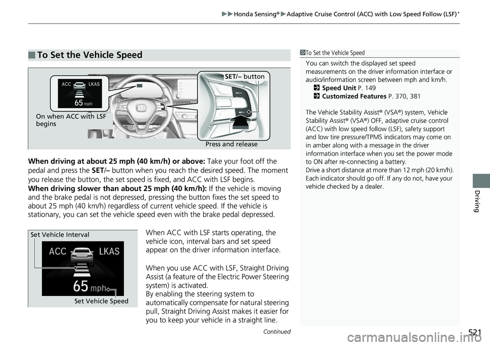 HONDA ACCORD SEDAN 2019  Owners Manual (in English) Continued521
uuHonda Sensing ®u Adaptive Cruise Control (ACC) with Low Speed Follow (LSF)*
Driving
When driving at about 25 mph (40 km/h) or above:  Take your foot off the 
pedal and press the  SET/