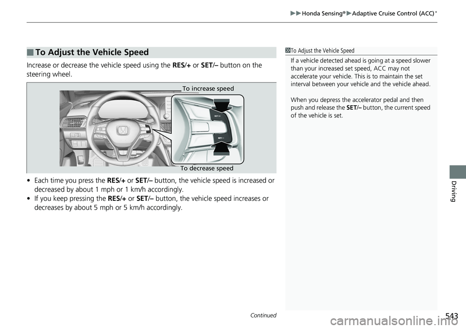HONDA ACCORD SEDAN 2019  Owners Manual (in English) Continued543
uuHonda Sensing ®u Adaptive Cruise Control (ACC)*
Driving
Increase or decrease the vehicle speed using the  RES/+ or SET /– button on the 
steering wheel.
• Each time you press the  